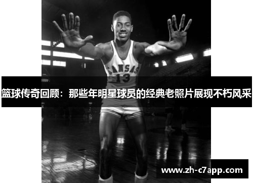 篮球传奇回顾：那些年明星球员的经典老照片展现不朽风采