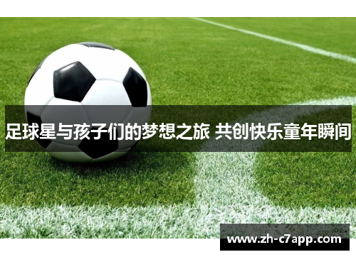 足球星与孩子们的梦想之旅 共创快乐童年瞬间