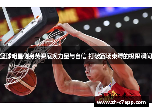 篮球明星侧身英姿展现力量与自信 打破赛场束缚的极限瞬间