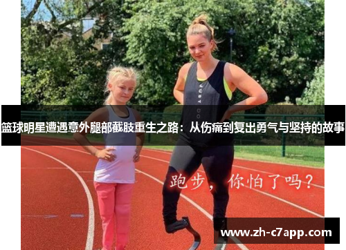 篮球明星遭遇意外腿部截肢重生之路：从伤痛到复出勇气与坚持的故事