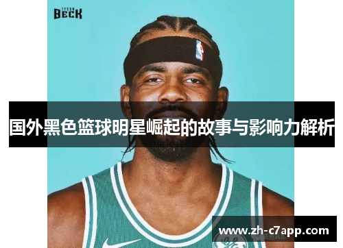 国外黑色篮球明星崛起的故事与影响力解析