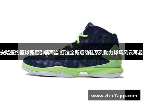 安踏签约篮球新星引领潮流 打造全新运动鞋系列助力球场风云再起