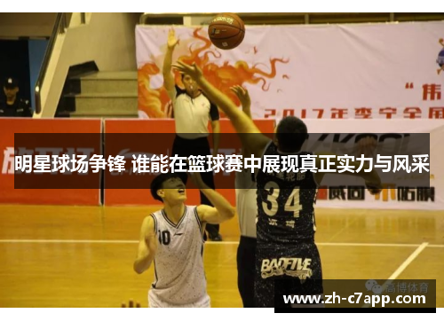 明星球场争锋 谁能在篮球赛中展现真正实力与风采