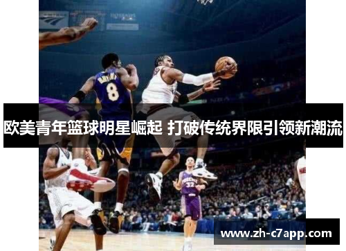 欧美青年篮球明星崛起 打破传统界限引领新潮流