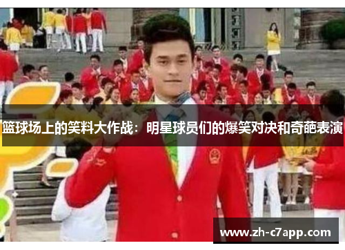 篮球场上的笑料大作战：明星球员们的爆笑对决和奇葩表演