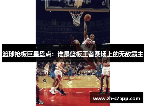 篮球抢板巨星盘点：谁是篮板王者赛场上的无敌霸主