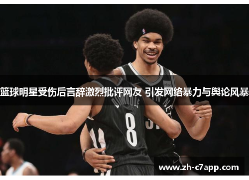 篮球明星受伤后言辞激烈批评网友 引发网络暴力与舆论风暴