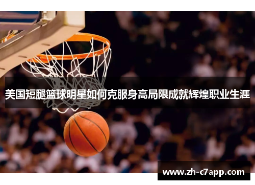 美国短腿篮球明星如何克服身高局限成就辉煌职业生涯