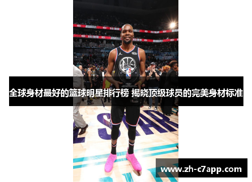 全球身材最好的篮球明星排行榜 揭晓顶级球员的完美身材标准